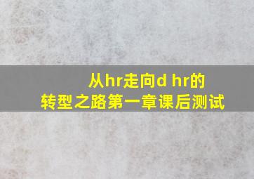 从hr走向d hr的转型之路第一章课后测试